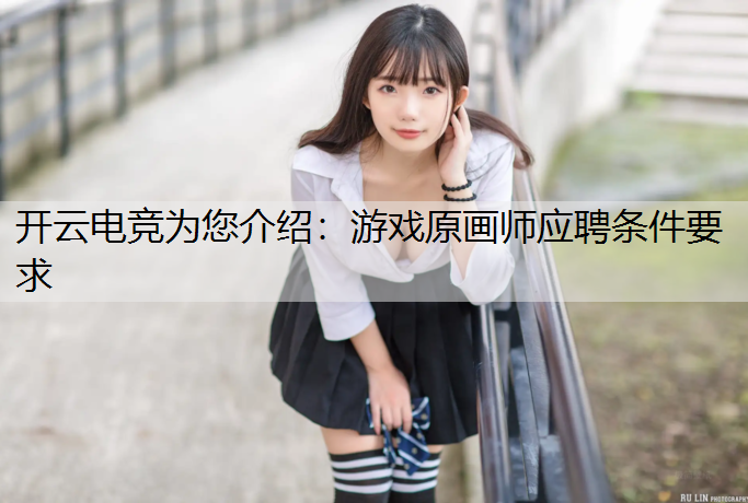 开云电竞为您介绍：游戏原画师应聘条件要求